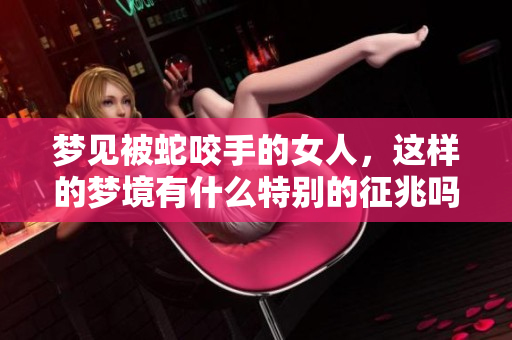 梦见被蛇咬手的女人，这样的梦境有什么特别的征兆吗