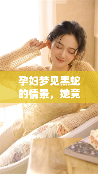 孕妇梦见黑蛇的情景，她竟然生下了一个女儿。