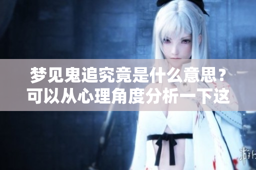 梦见鬼追究竟是什么意思？可以从心理角度分析一下这个梦的含义。