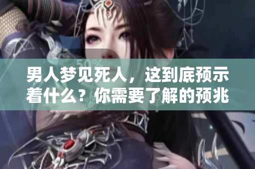 男人梦见死人，这到底预示着什么？你需要了解的预兆有哪些？