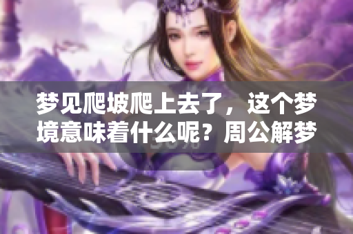 梦见爬坡爬上去了，这个梦境意味着什么呢？周公解梦为你解析！