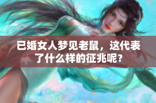 已婚女人梦见老鼠，这代表了什么样的征兆呢？