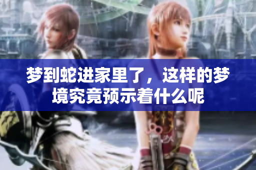 梦到蛇进家里了，这样的梦境究竟预示着什么呢