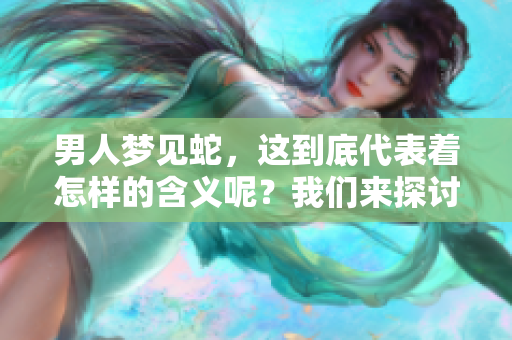 男人梦见蛇，这到底代表着怎样的含义呢？我们来探讨一下。