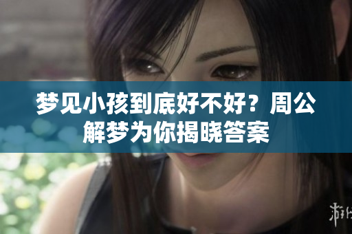 梦见小孩到底好不好？周公解梦为你揭晓答案