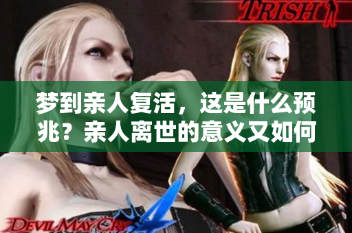 梦到亲人复活，这是什么预兆？亲人离世的意义又如何解读？