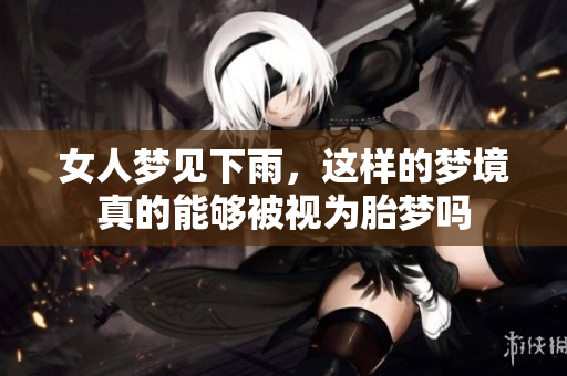 女人梦见下雨，这样的梦境真的能够被视为胎梦吗