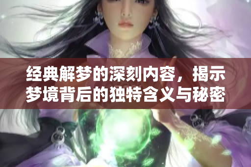 经典解梦的深刻内容，揭示梦境背后的独特含义与秘密