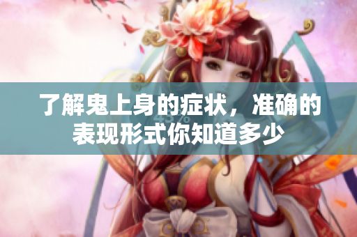 了解鬼上身的症状，准确的表现形式你知道多少