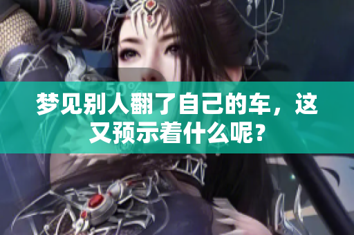 梦见别人翻了自己的车，这又预示着什么呢？