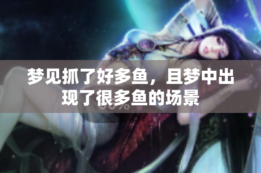 梦见抓了好多鱼，且梦中出现了很多鱼的场景