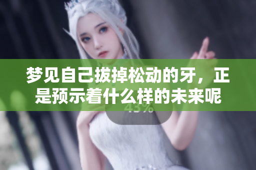 梦见自己拔掉松动的牙，正是预示着什么样的未来呢