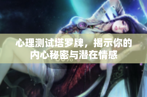 心理测试塔罗牌，揭示你的内心秘密与潜在情感