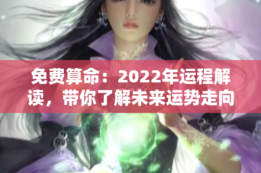 免费算命：2022年运程解读，带你了解未来运势走向