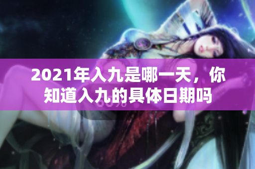 2021年入九是哪一天，你知道入九的具体日期吗