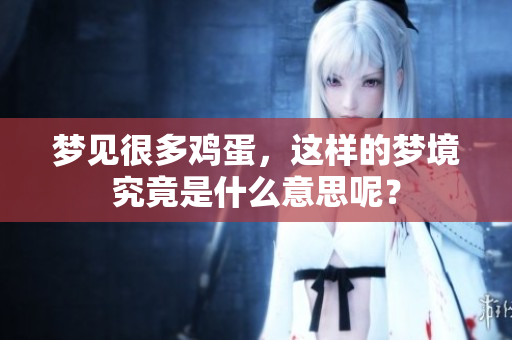 梦见很多鸡蛋，这样的梦境究竟是什么意思呢？