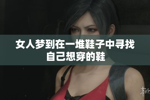 女人梦到在一堆鞋子中寻找自己想穿的鞋