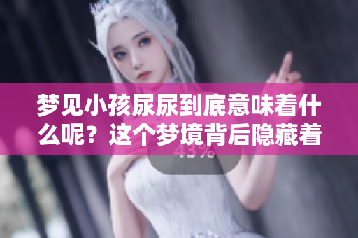 梦见小孩尿尿到底意味着什么呢？这个梦境背后隐藏着怎样的寓意呢？