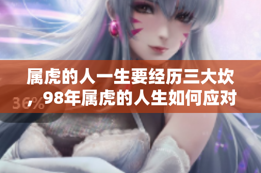 属虎的人一生要经历三大坎，98年属虎的人生如何应对困难