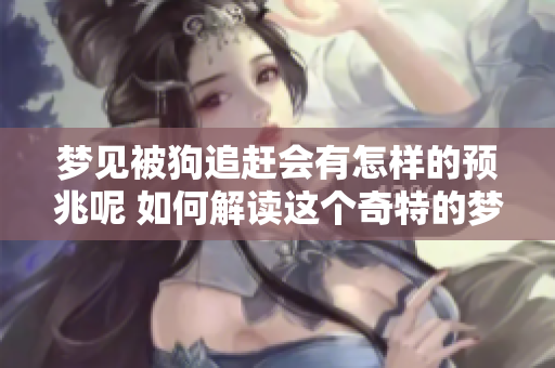 梦见被狗追赶会有怎样的预兆呢 如何解读这个奇特的梦境？