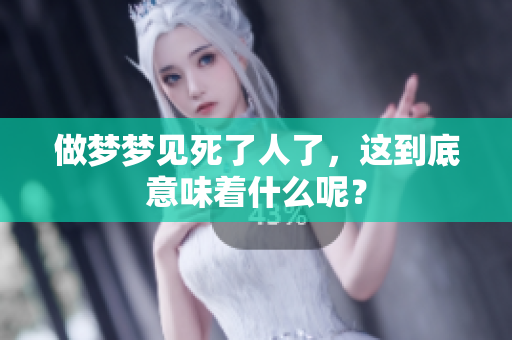 做梦梦见死了人了，这到底意味着什么呢？