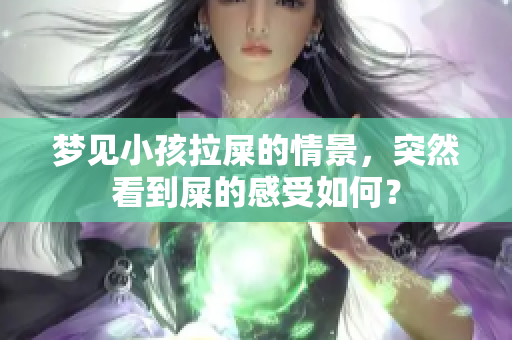 梦见小孩拉屎的情景，突然看到屎的感受如何？