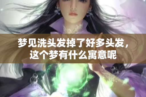 梦见洗头发掉了好多头发，这个梦有什么寓意呢