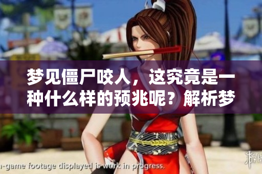 梦见僵尸咬人，这究竟是一种什么样的预兆呢？解析梦境中的象征与意义。