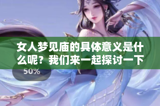女人梦见庙的具体意义是什么呢？我们来一起探讨一下这个梦境的含义。