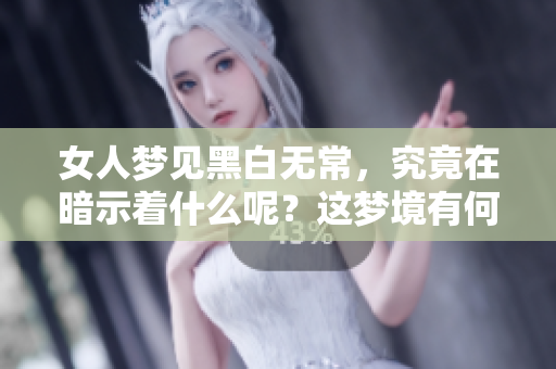 女人梦见黑白无常，究竟在暗示着什么呢？这梦境有何深意？