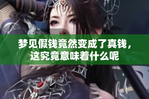 梦见假钱竟然变成了真钱，这究竟意味着什么呢
