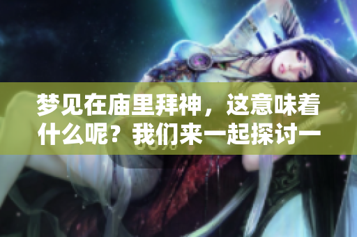 梦见在庙里拜神，这意味着什么呢？我们来一起探讨一下其背后的含义。
