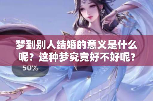 梦到别人结婚的意义是什么呢？这种梦究竟好不好呢？