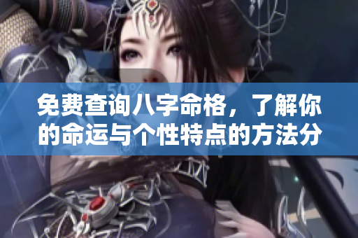 免费查询八字命格，了解你的命运与个性特点的方法分享