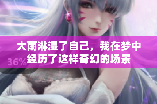 大雨淋湿了自己，我在梦中经历了这样奇幻的场景