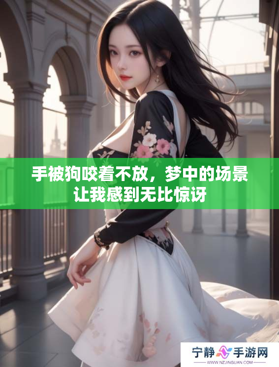 手被狗咬着不放，梦中的场景让我感到无比惊讶