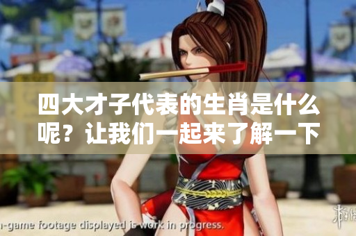 四大才子代表的生肖是什么呢？让我们一起来了解一下这几个生肖。