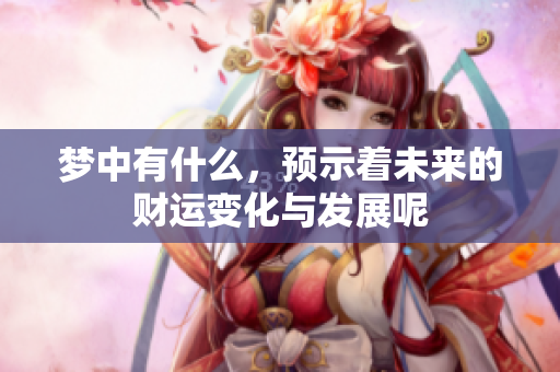 梦中有什么，预示着未来的财运变化与发展呢