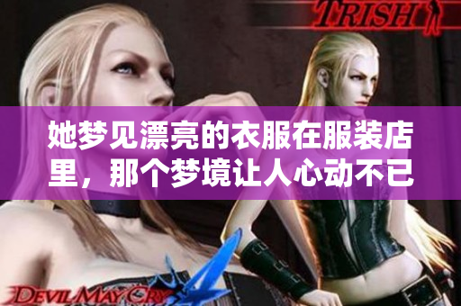 她梦见漂亮的衣服在服装店里，那个梦境让人心动不已。