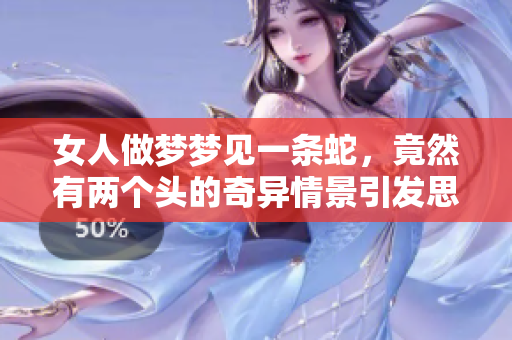 女人做梦梦见一条蛇，竟然有两个头的奇异情景引发思考