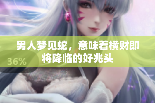 男人梦见蛇，意味着横财即将降临的好兆头