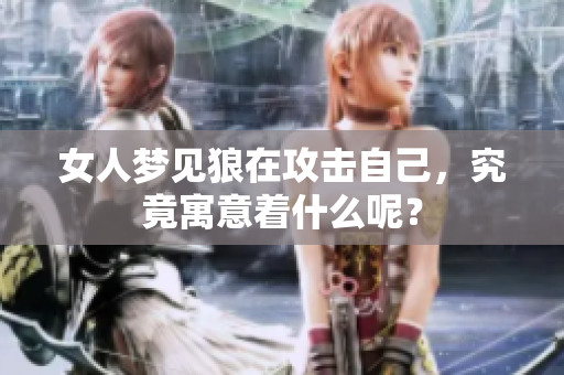 女人梦见狼在攻击自己，究竟寓意着什么呢？