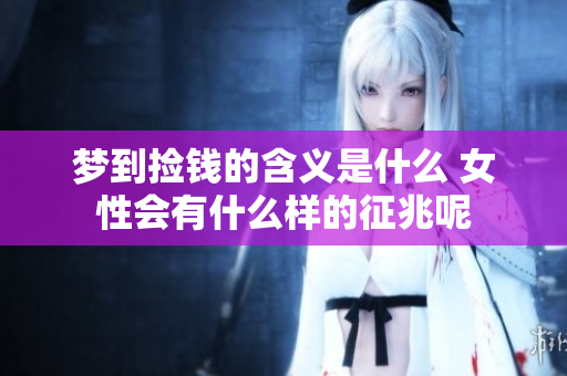 梦到捡钱的含义是什么 女性会有什么样的征兆呢