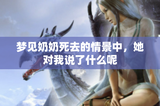 梦见奶奶死去的情景中，她对我说了什么呢