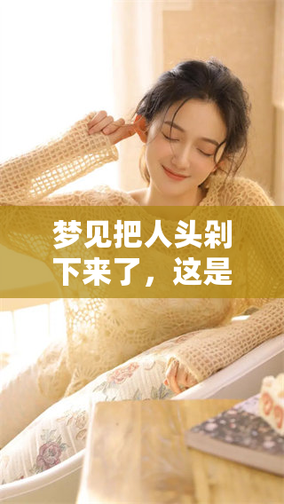 梦见把人头剁下来了，这是一种什么样的预兆和心理暗示呢