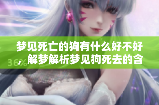 梦见死亡的狗有什么好不好，解梦解析梦见狗死去的含义与影响