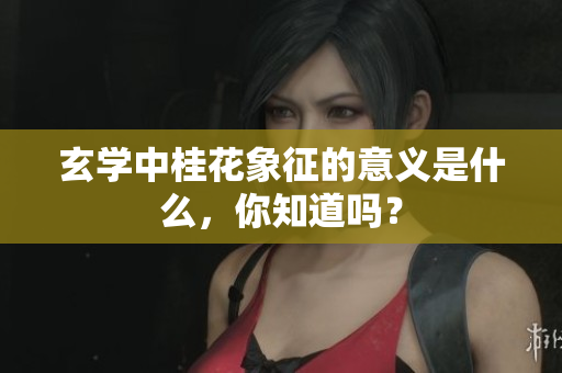 玄学中桂花象征的意义是什么，你知道吗？