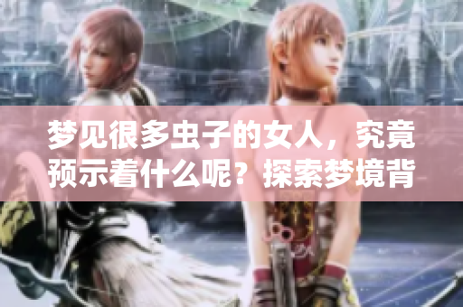 梦见很多虫子的女人，究竟预示着什么呢？探索梦境背后的意义与解析。