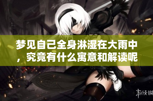 梦见自己全身淋湿在大雨中，究竟有什么寓意和解读呢