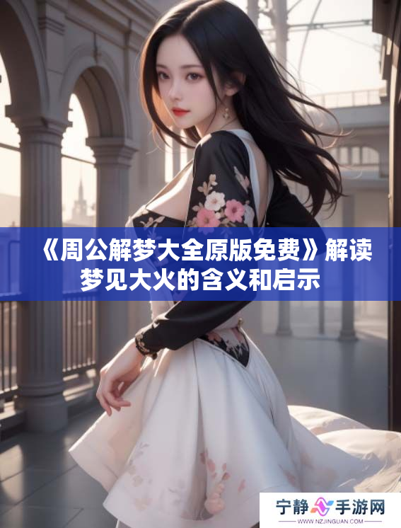 《周公解梦大全原版免费》解读梦见大火的含义和启示